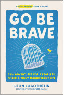 Go Be Brave 24 Adventures For A Fearless Wiser And Truly Magnificent Life Leon Logothetis