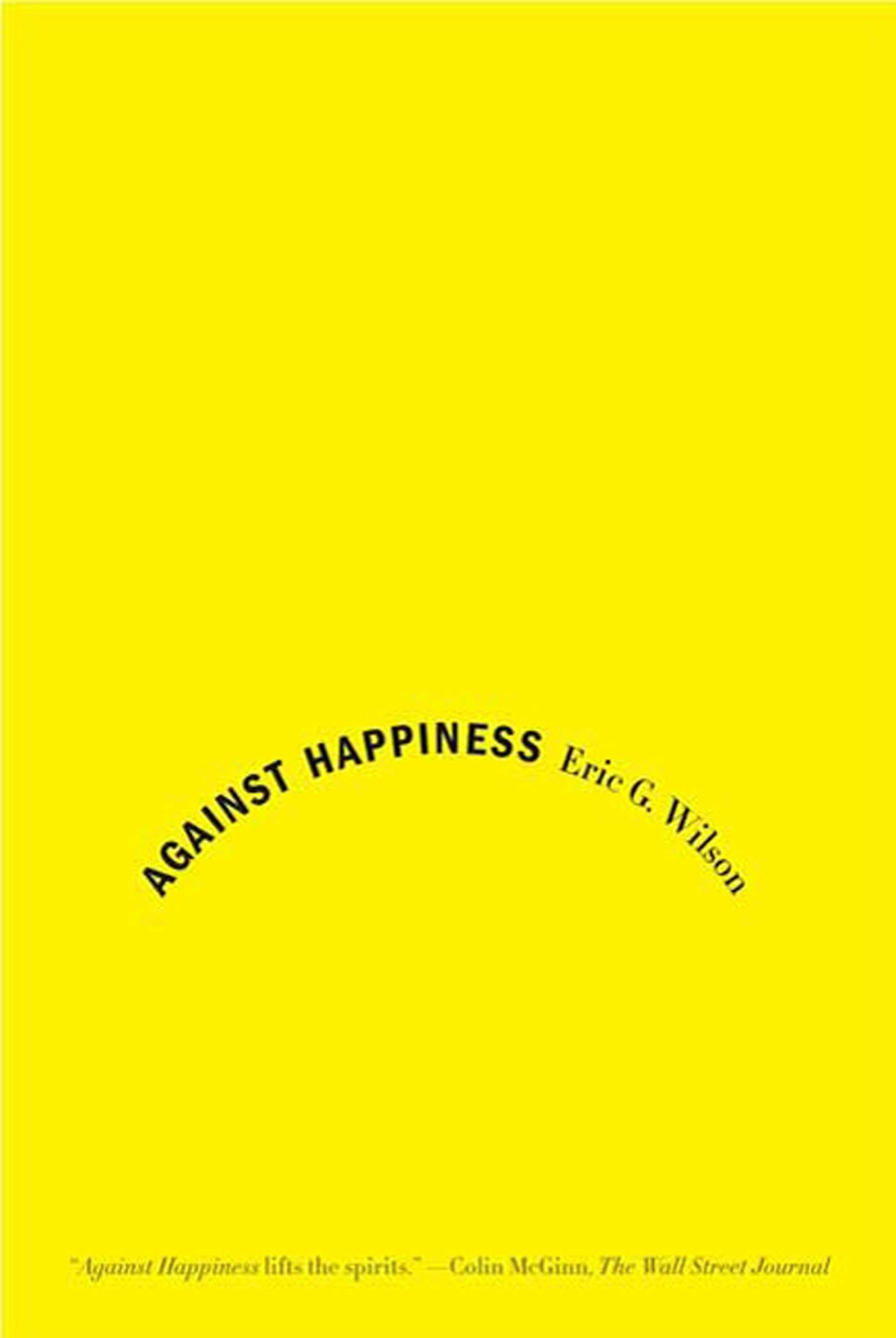Against Happiness In Praise Of Melancholy Eric G Wilson