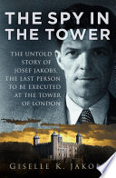 The Spy In The Tower The Untold Story Of Joseph Jakobs The Last Person To Be Executed In The Tower Of London Giselle K Jakobs