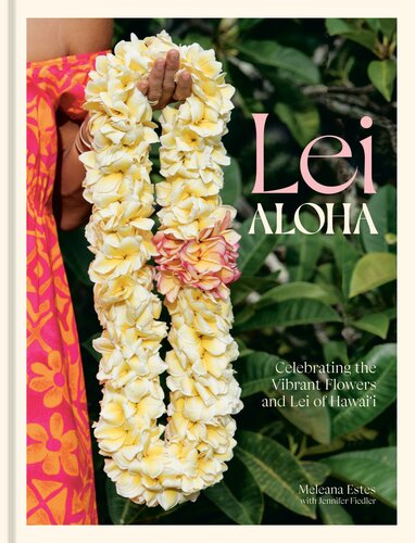 Lei Aloha Celebrating The Vibrant Flowers And Lei Of Hawaii Meleana Estes Jennifer Fiedler