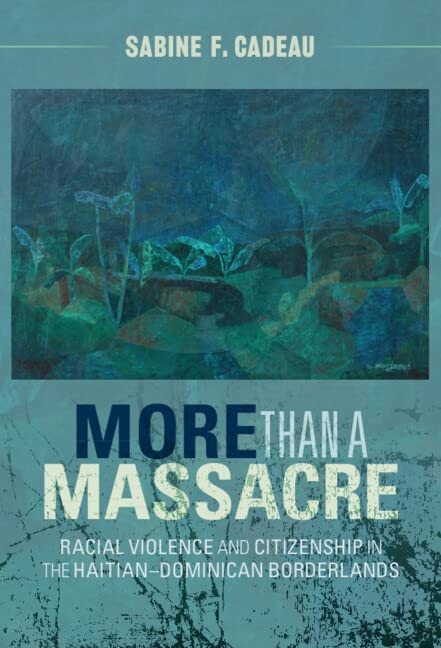 More Than A Massacre Racial Violence And Citizenship In The Haitiandominican Borderlands Ebook Sabine F Cadeau