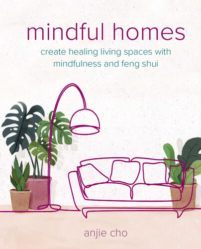 Mindful Homes Create Healing Living Spaces With Mindfulness And Feng Shui 1st Edition Anjie Cho