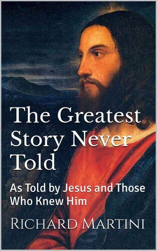 The Greatest Story Never Told As Told By Jesus And Those Who Knew Him Martini Richard