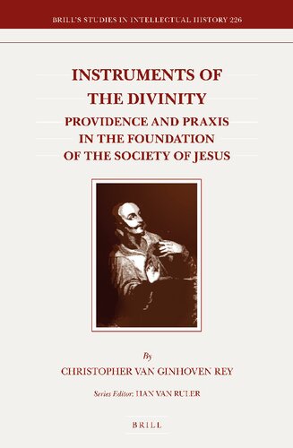 Instruments Of The Divinity Providence And Praxis In The Foundation Of The Society Of Jesus Christopher Van Ginhoven Rey
