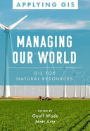 Managing Our World Gis For Natural Resources Geoff Wade Matt Artz
