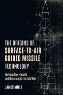 The Origins Of Surfacetoair Guided Missile Technology German Flak Rockets And The Onset Of The Cold War James Mills