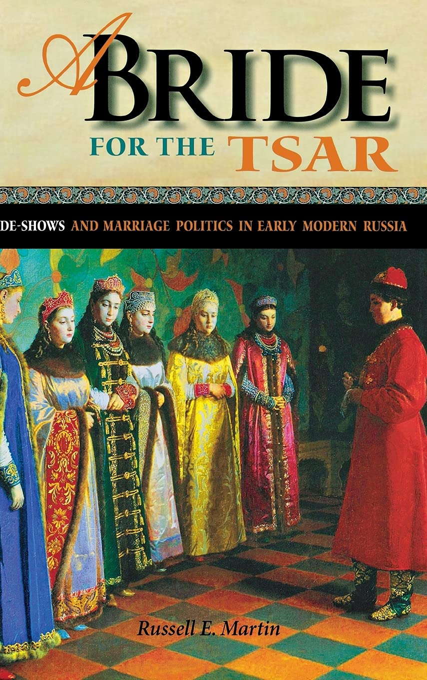A Bride For The Tsar Brideshows And Marriage Politics In Early Modern Russia Russell E Martin