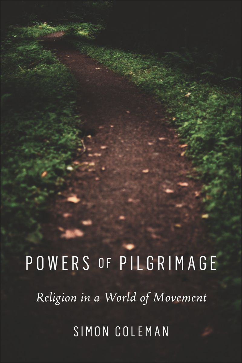 Powers Of Pilgrimage Religion In A World Of Movement Simon Coleman