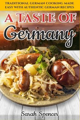 A Taste Of Germany Traditional German Cooking Made Easy With Authentic German Recipes Sarah Spencer