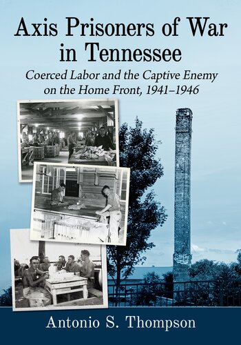 Axis Prisoners Of War In Tennessee Coerced Labor And The Captive Enemy On The Home Front 19411946 Antonio S Thompson