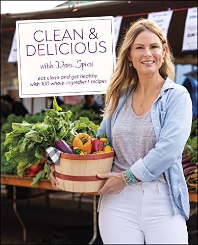 Clean Delicious Eat Clean And Get Healthy With 100 Wholeingredient Recipes Dani Spies