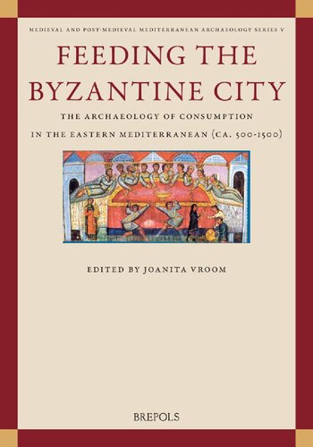 Feeding The Byzantine City The Archaeology Of Consumption In The Eastern Mediterranean Ca 5001500 Joanita Vroom Editor