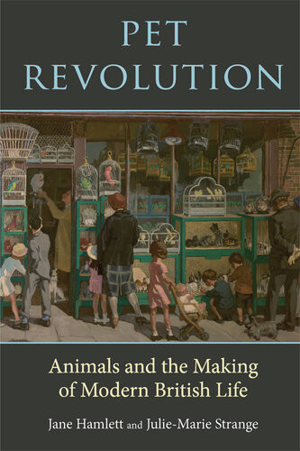 Pet Revolution Animals And The Making Of Modern British Life Jane Hamlett