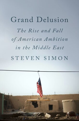 Grand Delusion The Rise And Fall Of American Ambition In The Middle East Steven Simon
