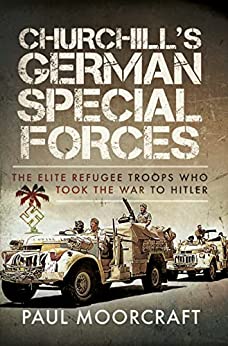 Churchills German Special Forces The Elite Refugee Troops Who Took The War To Hitler Paul Moorcraft