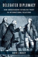 Delegated Diplomacy How Ambassadors Establish Trust In International Relations David Lindsey