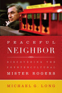 Peaceful Neighbor Discovering The Countercultural Mister Rogers Michael G Long