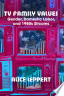 Tv Family Values Gender Domestic Labor And 1980s Sitcoms Alice Leppert