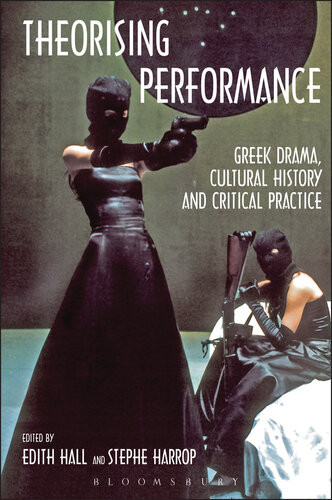 Theorising Performance Greek Drama Cultural History And Critical Practice Edith Hall Editor