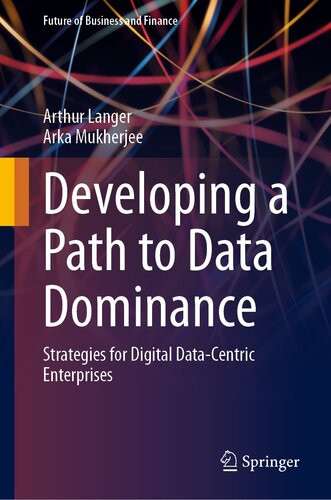 Developing A Path To Data Dominance Strategies For Digital Datacentric Enterprises Arthur Langer Arka Mukherjee