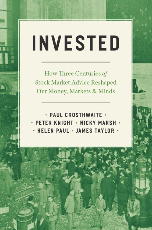 Invested How Three Centuries Of Stock Market Advice Reshaped Our Money Markets And Minds Paul Crosthwaite