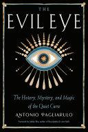 The Evil Eye The History Mystery And Magic Of The Quiet Curse Antonio Pagliarulo
