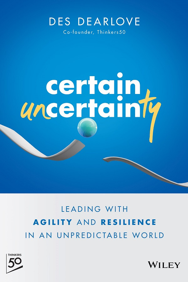Certain Uncertainty Leading With Agility And Resilience In An Unpredictable World Des Dearlove