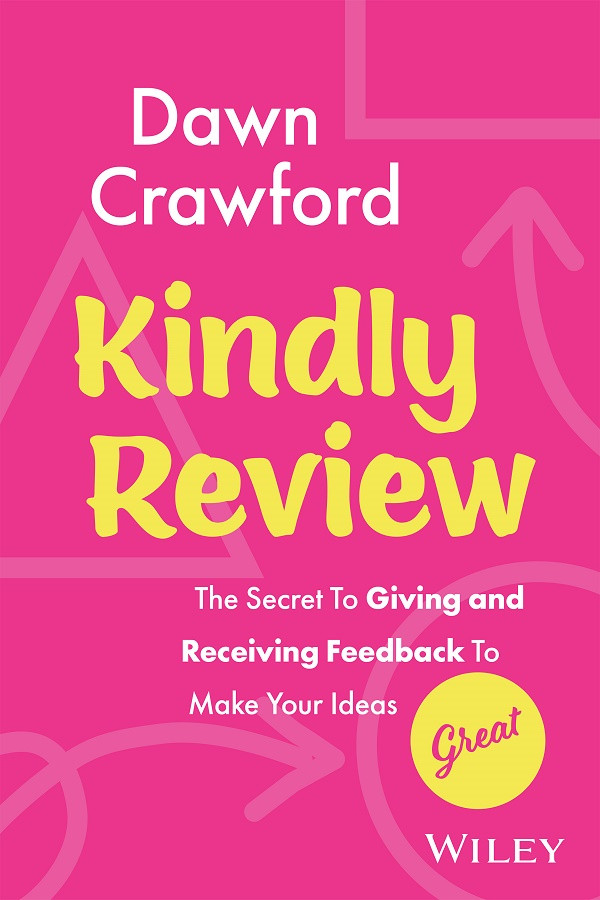 Kindly Review The Secret To Giving And Receiving Feedback To Make Your Ideas Great Dawn Crawford