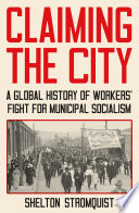 Claiming The City A Global History Of Workers Fight For Municipal Socialism Shelton Stromquist