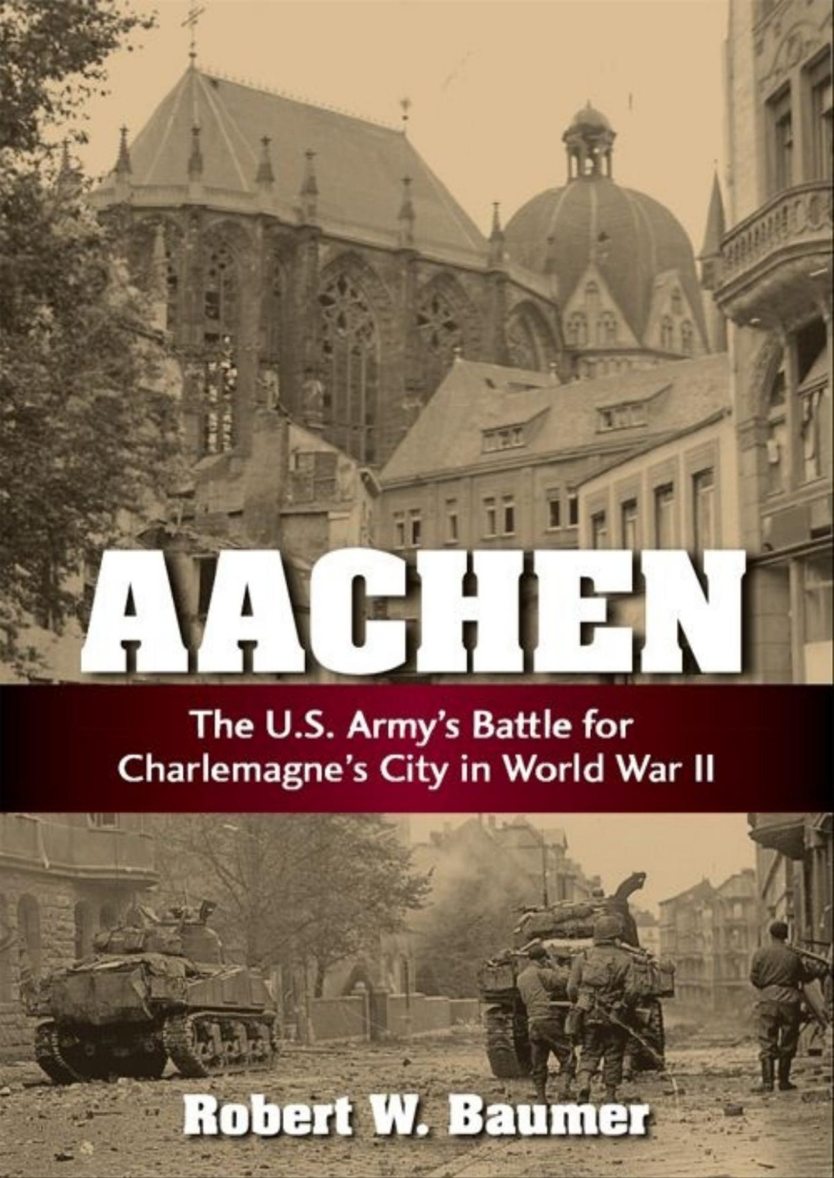 Aachen The Us Armys Battle For Charlemagnes City In World War Ii 1st Edition Robert W Baumer