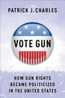 Vote Gun How Gun Rights Became Politicized In The United States Patrick J Charles