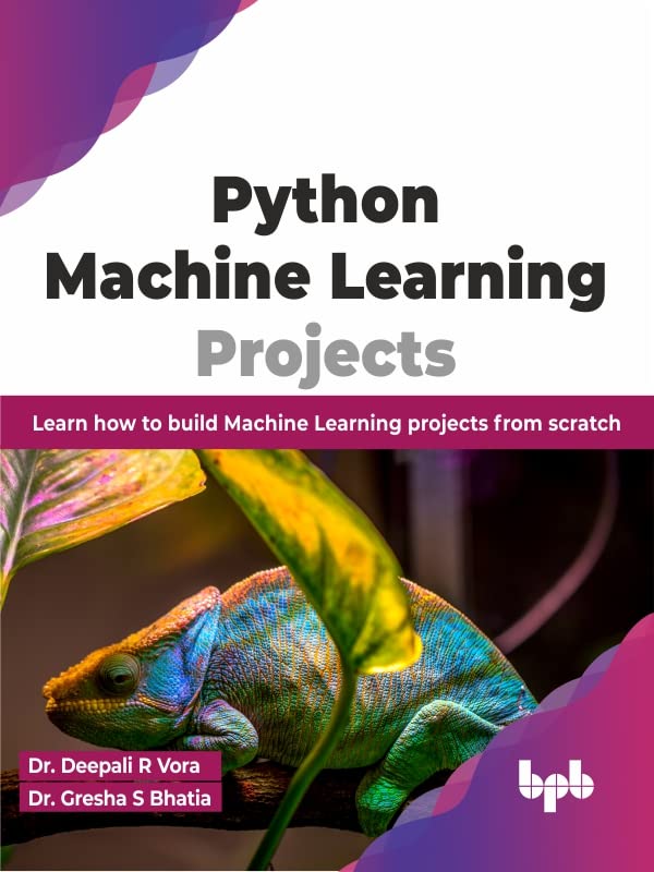 Python Machine Learning Projects Learn How To Build Machine Learning Projects From Scratch Dr Deepali R Vora