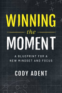 Winning The Moment A Blueprint For A New Mindset And Focus Cody Adent