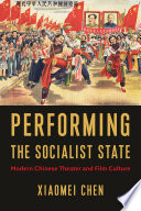 Performing The Socialist State Modern Chinese Theater And Film Culture Xiaomei Chen