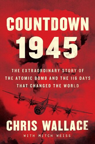 Countdown 1945 The Extraordinary Story Of The Atomic Bomb And The 116 Days That Changed The World Chris Wallace