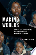Making Worlds Affect And Collectivity In Contemporary European Cinema Claudia Breger