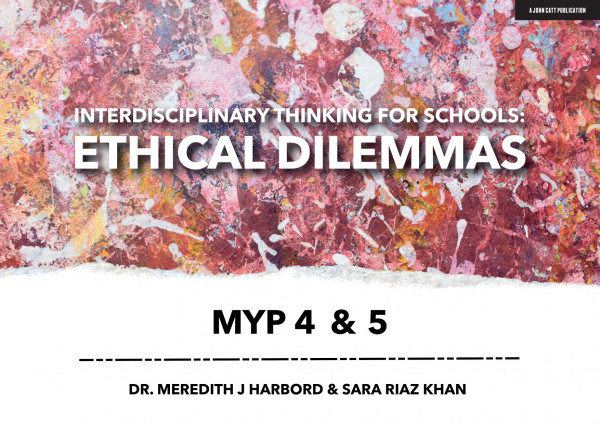 Interdisciplinary Thinking For Schools Ethical Dilemmas Myp 4 And 5 Meredith J Riaz Khan Harbord