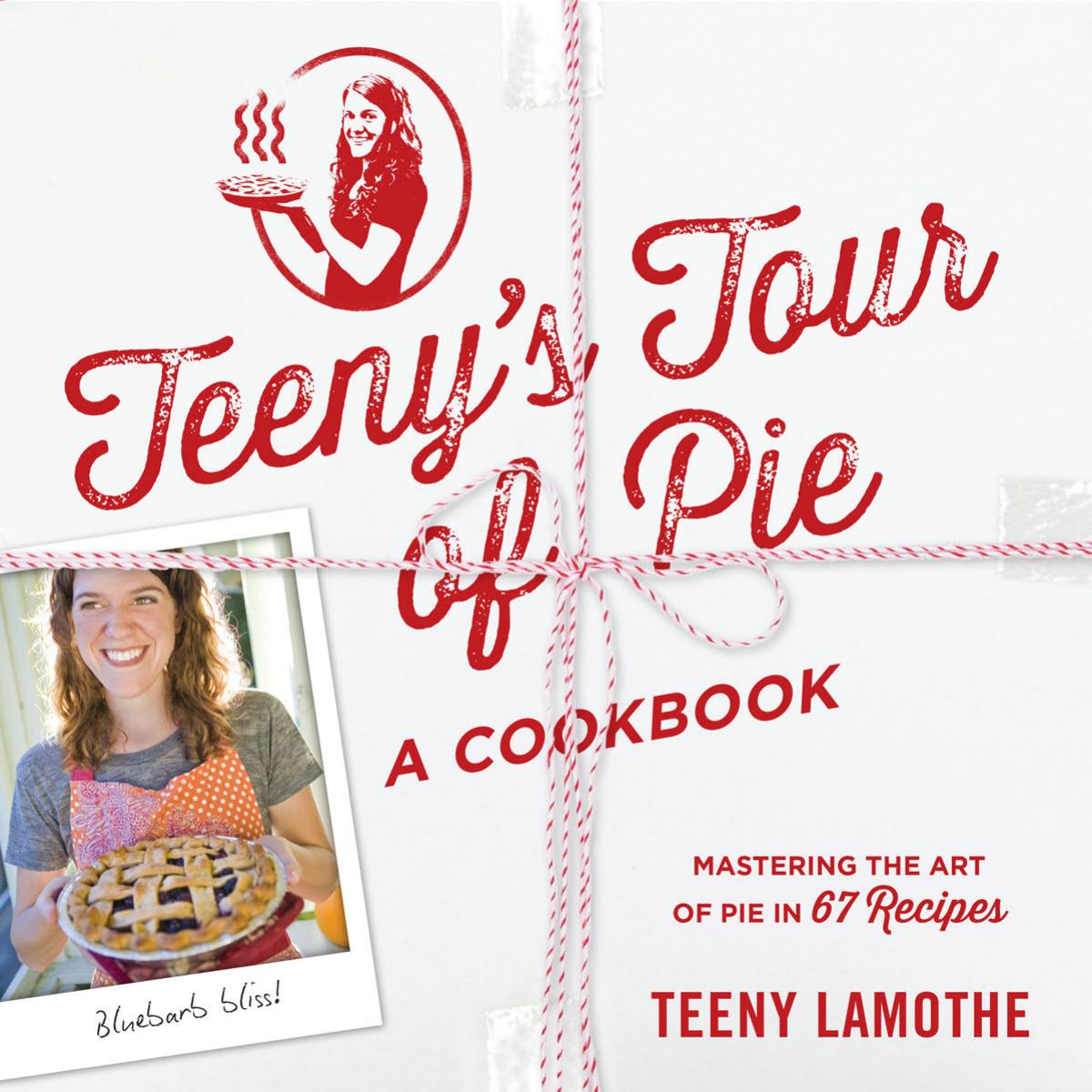 Teenys Tour Of Pie A Cookbook Mastering The Art Of Pie In 67 Recipes Teeny Lamothe