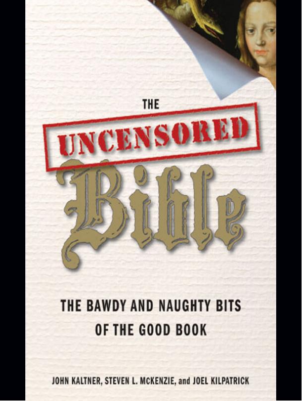 The Uncensored Bible The Bawdy And Naughty Bits Of The Good Book John Kaltner