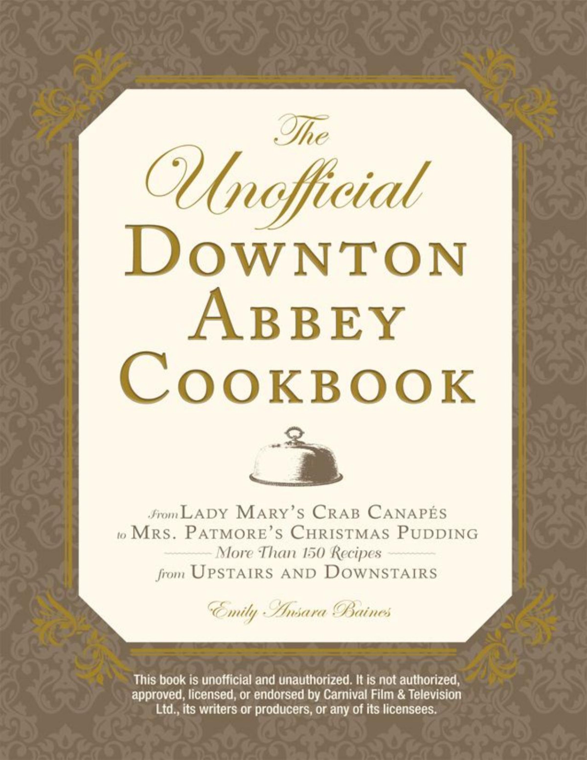The Unofficial Downton Abbey Cookbook From Lady Marys Crab Canapes To Mrs Patmores Christmas Pudding More Than 150 Recipes From Upstairs And Downstairs Unofficial Cookbook Emily Ansara Baines