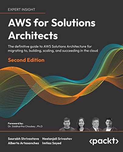 Aws For Solutions Architects The Definitive Guide To Aws Solutions Architecture For Migrating To Building Scaling And Succeeding In The Cloud 2nd Edition 2nd Saurabh Shrivastava