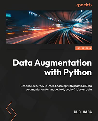 Data Augmentation With Python Enhance Accuracy In Deep Learning With Practical Data Augmentation For Image Text Audio 1st Edition Duc Haba