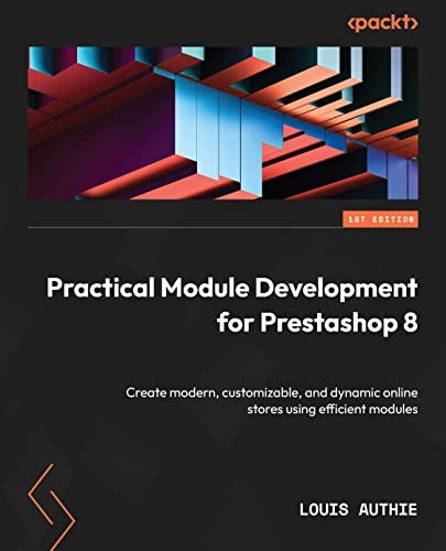 Practical Module Development For Prestashop 8 Create Modern Customizable And Dynamic Online Stores Using Efficient Modules 1st Edition Louis Authie