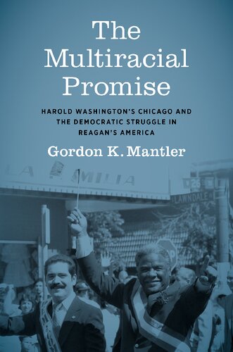 The Multiracial Promise Harold Washingtons Chicago And The Democratic Struggle In Reagans America Gordon K Mantler