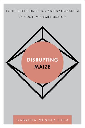 Disrupting Maize Food Biotechnology And Nationalism In Contemporary Mexico Gabriela Mndez Cota