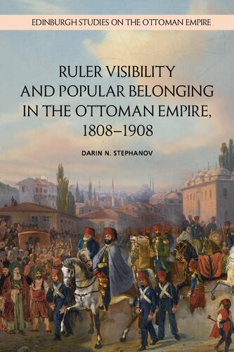 Ruler Visibility And Popular Belonging In The Ottoman Empire 18081908 Darin Stephanov