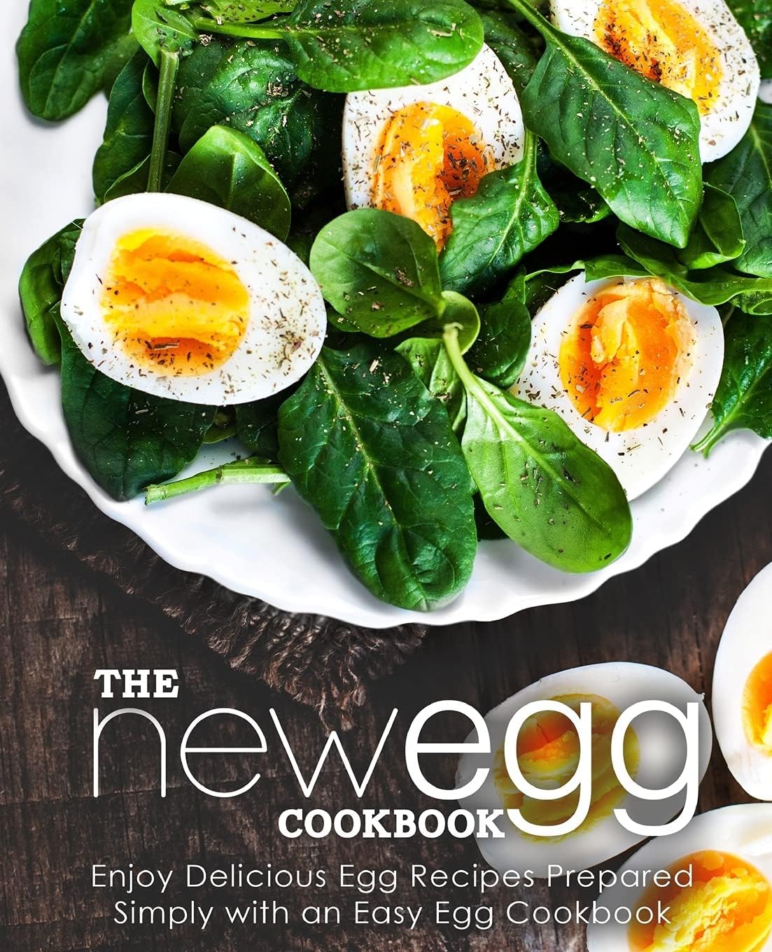 The New Egg Cookbook Enjoy Delicious Egg Recipes Prepared Simply With An Easy Egg Cookbook 2nd Booksumo Press