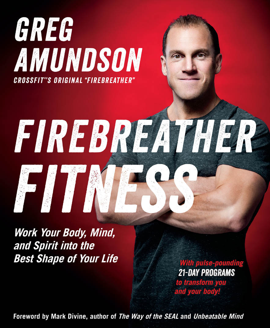 Firebreather Fitness Work Your Body Mind And Spirit Into The Best Shape Of Your Life Greg Amundson T J Murphy