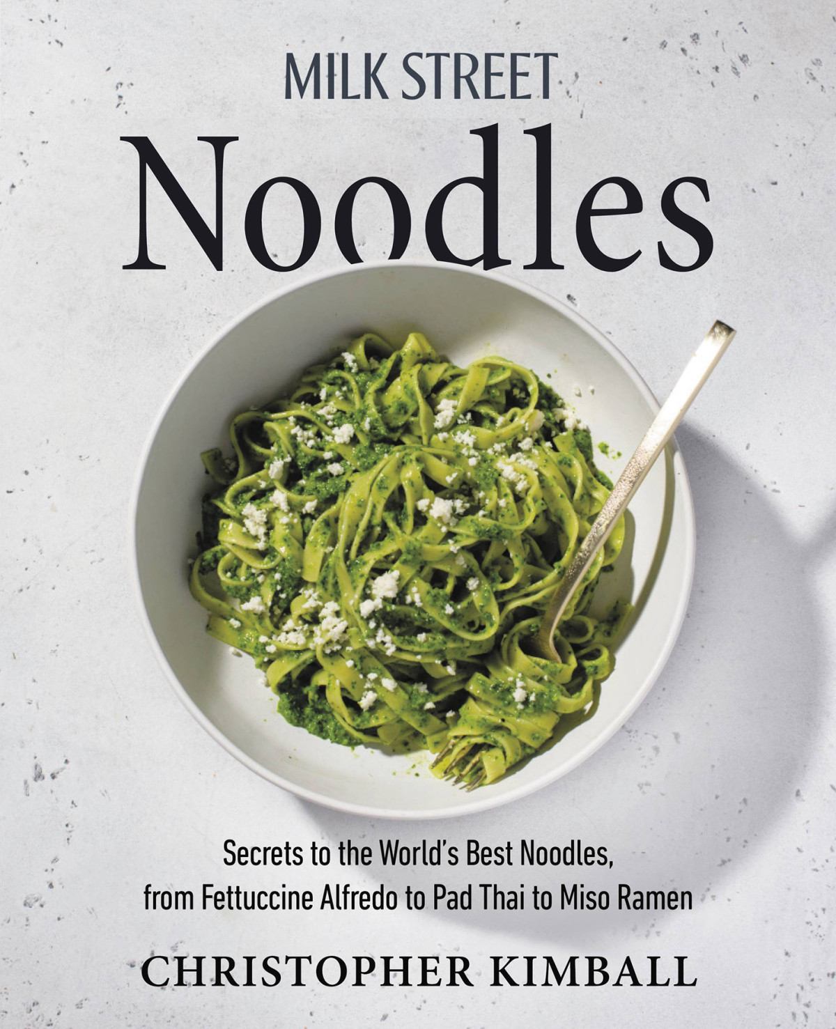 Milk Street Noodles Secrets To The Worlds Best Noodles From Fettuccine Alfredo To Pad Thai To Miso Ramen Christopher Kimball