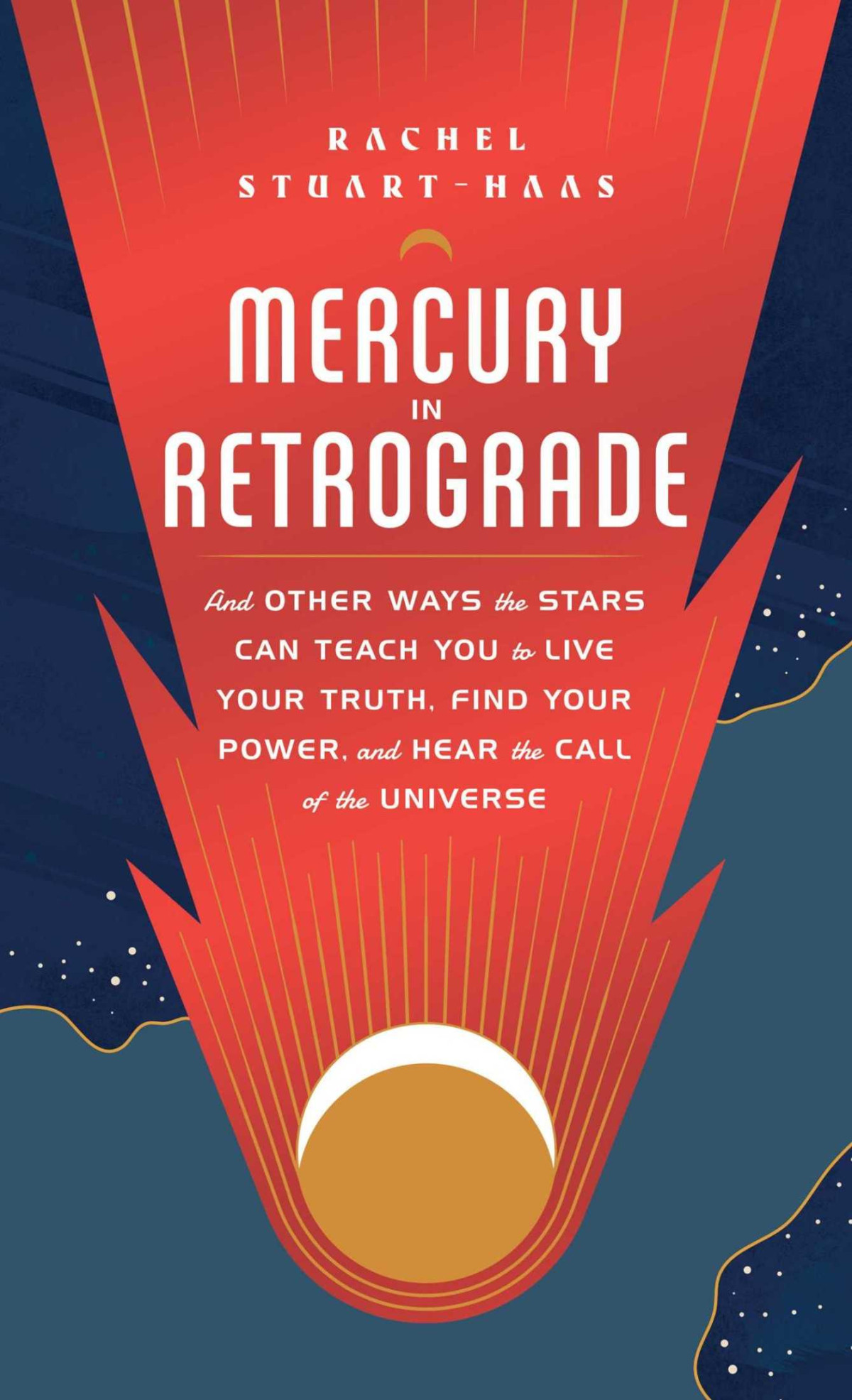 Mercury In Retrograde And Other Ways The Stars Can Teach You To Live Your Truth Find Your Power And Hear The Call Of The Universe Rachel Stuarthaas